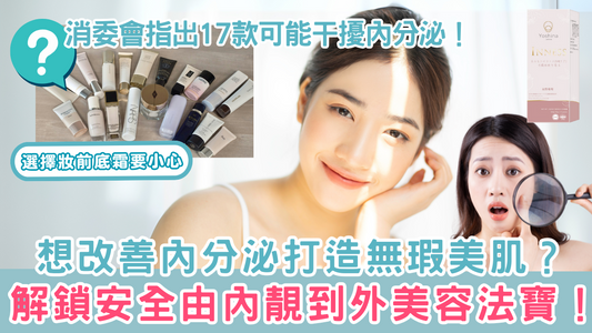 選擇妝前底霜要小心|消委會指出17款可能干擾內分泌!想改善內分泌打造無瑕美肌?解鎖安全由內靚到外美容法寶!