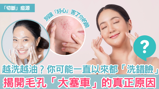 越洗越油？你可能一直以來都「洗錯臉」！揭開毛孔「大塞車」的真正原因
